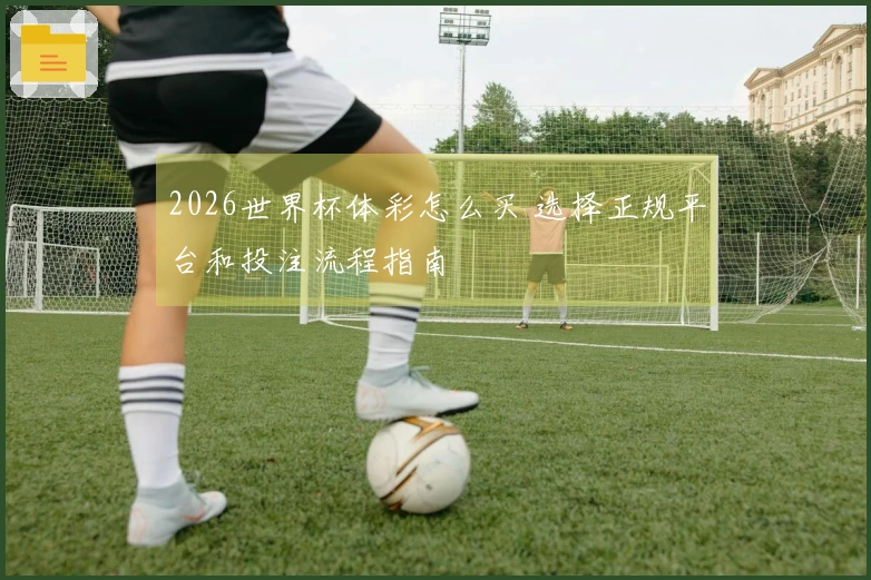 2026世界杯体彩怎么买 选择正规平台和投注流程指南