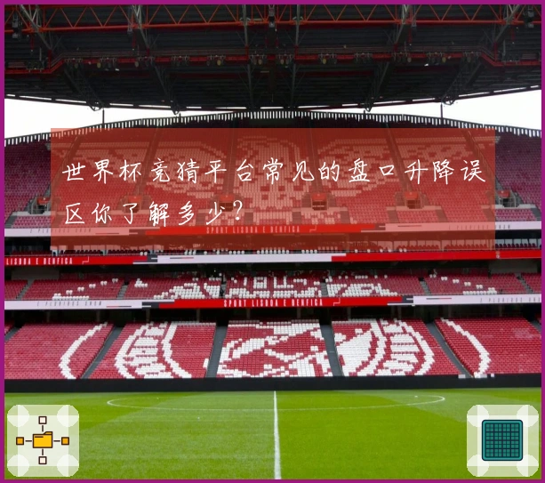 世界杯竞猜平台常见的盘口升降误区你了解多少？
