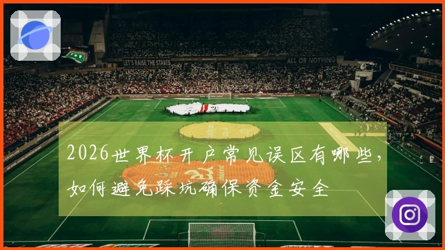 2026世界杯开户常见误区有哪些，如何避免踩坑确保资金安全